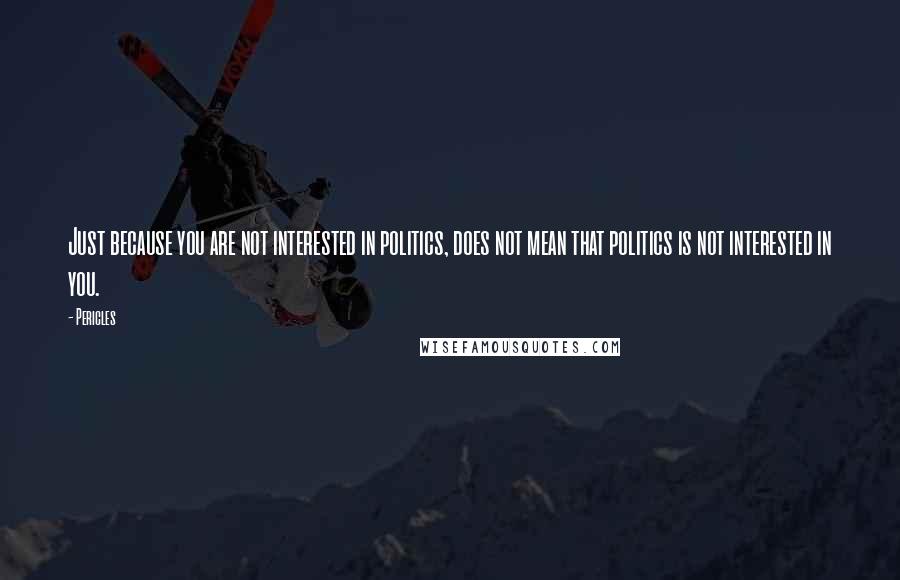Pericles Quotes: Just because you are not interested in politics, does not mean that politics is not interested in you.