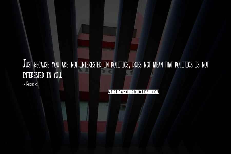 Pericles Quotes: Just because you are not interested in politics, does not mean that politics is not interested in you.