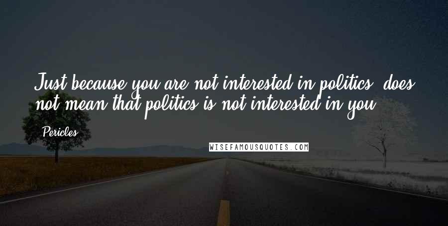 Pericles Quotes: Just because you are not interested in politics, does not mean that politics is not interested in you.