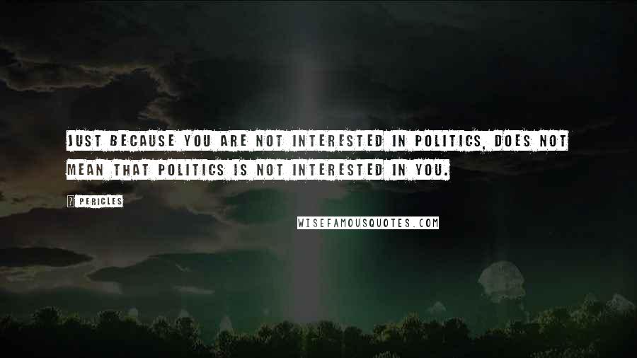 Pericles Quotes: Just because you are not interested in politics, does not mean that politics is not interested in you.