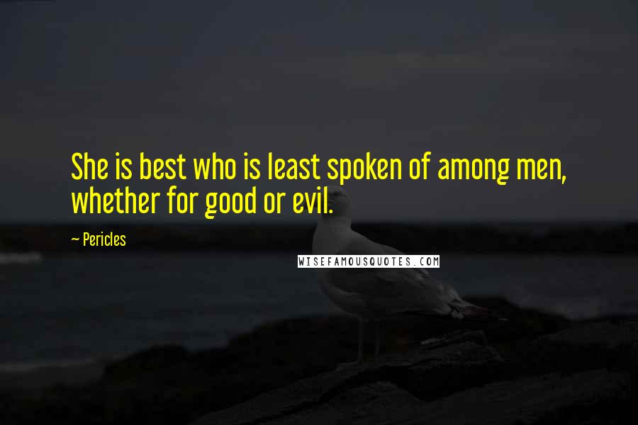 Pericles Quotes: She is best who is least spoken of among men, whether for good or evil.
