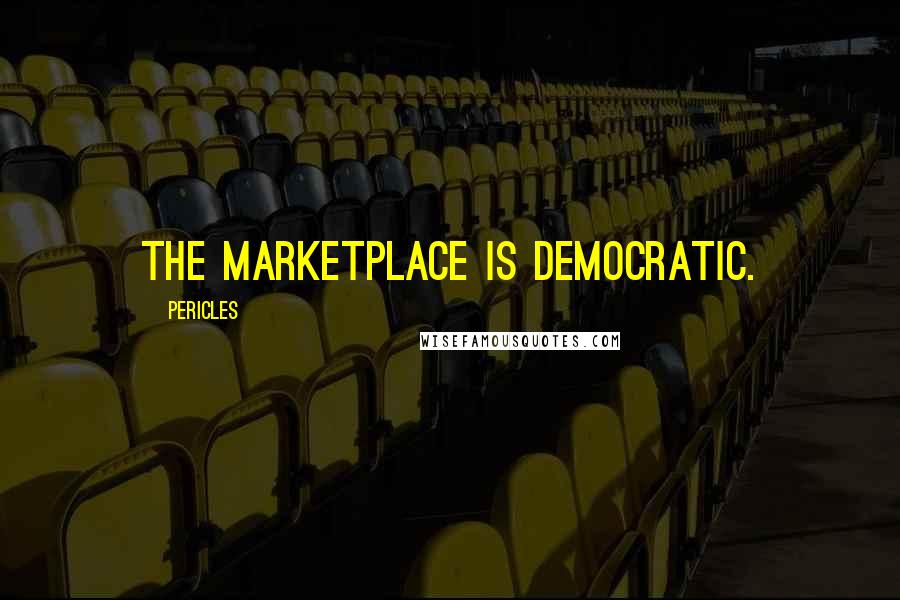 Pericles Quotes: The marketplace is democratic.