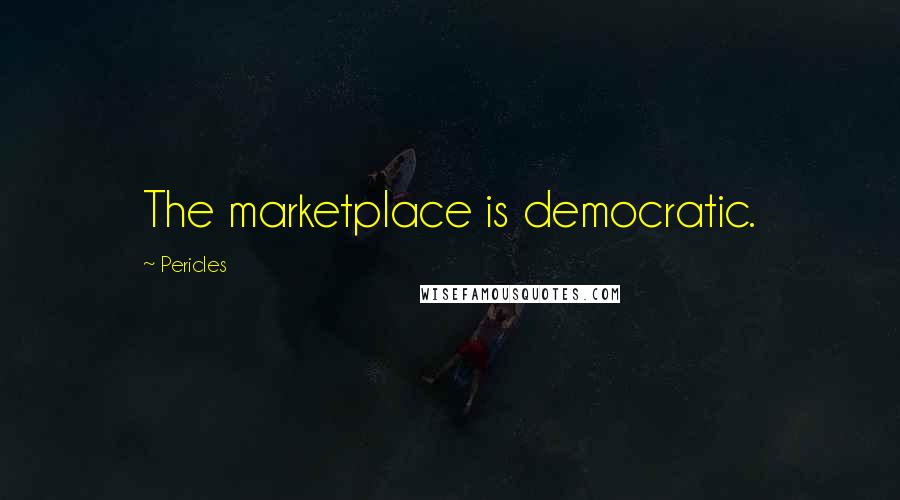 Pericles Quotes: The marketplace is democratic.