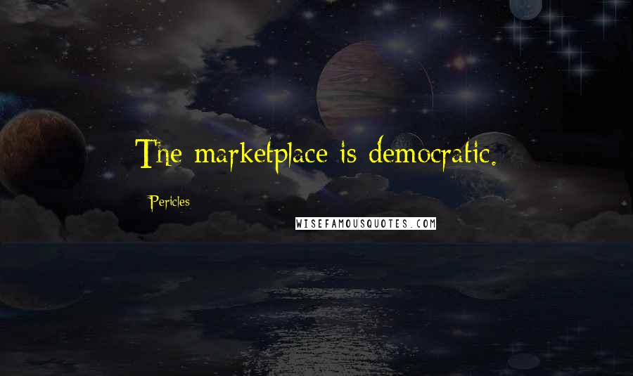 Pericles Quotes: The marketplace is democratic.