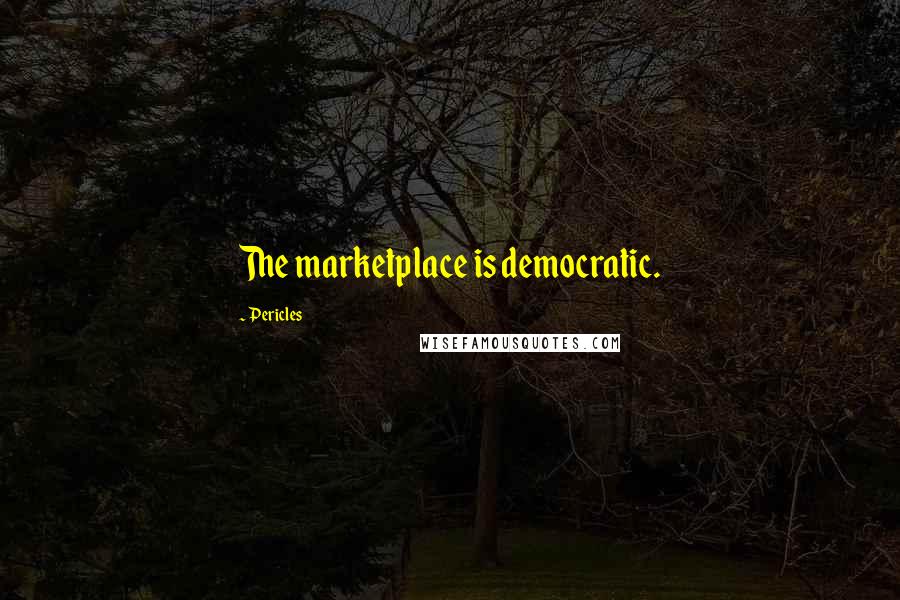 Pericles Quotes: The marketplace is democratic.