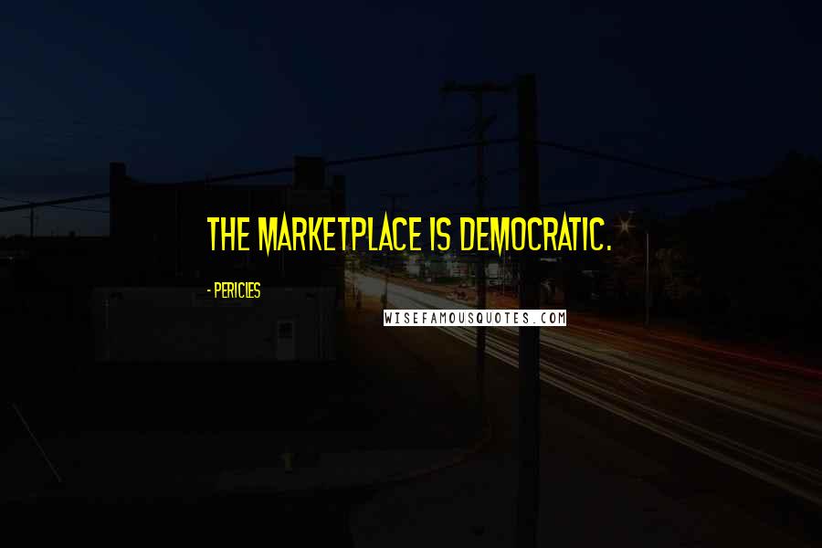 Pericles Quotes: The marketplace is democratic.