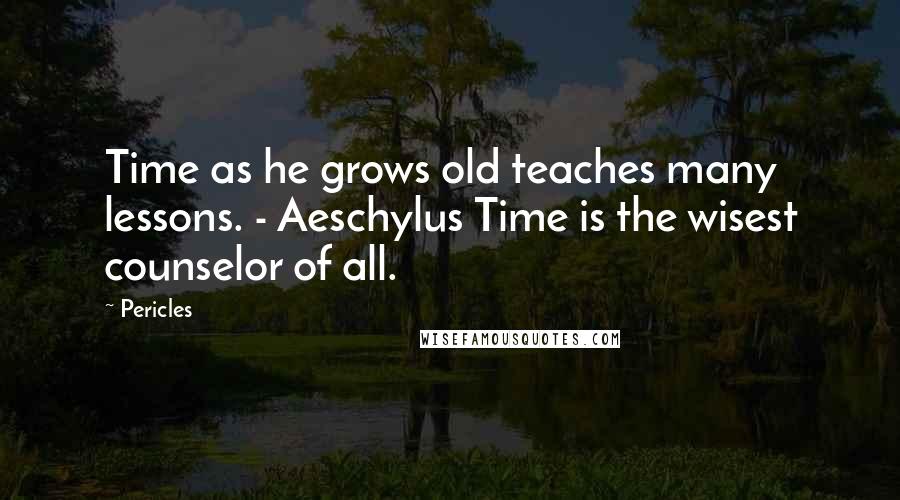 Pericles Quotes: Time as he grows old teaches many lessons. - Aeschylus Time is the wisest counselor of all.