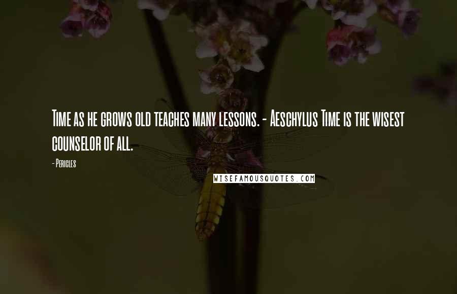 Pericles Quotes: Time as he grows old teaches many lessons. - Aeschylus Time is the wisest counselor of all.