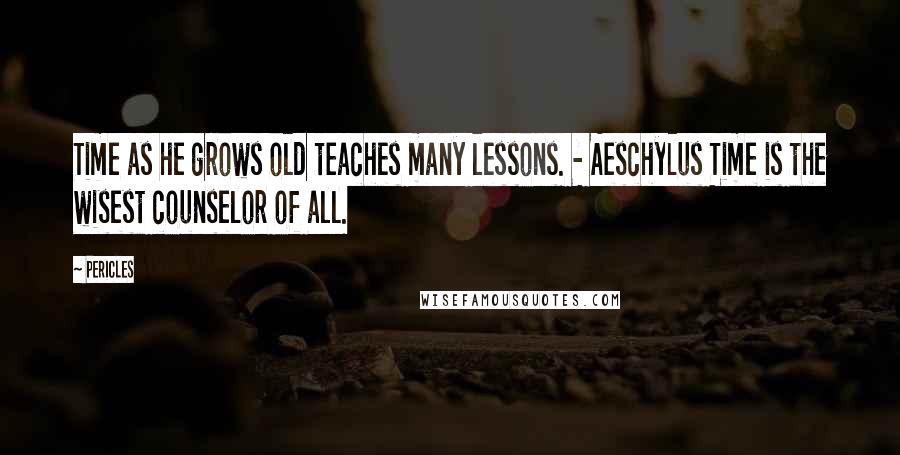 Pericles Quotes: Time as he grows old teaches many lessons. - Aeschylus Time is the wisest counselor of all.