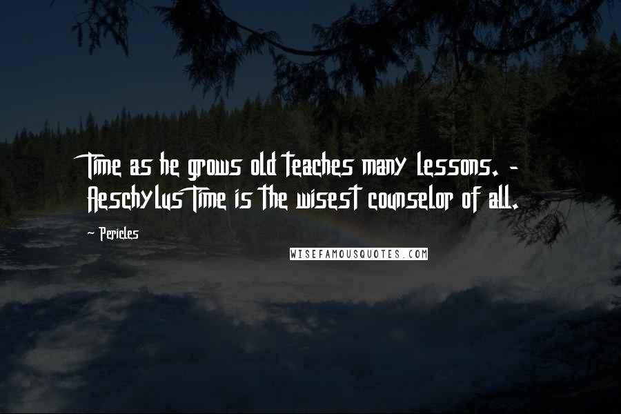 Pericles Quotes: Time as he grows old teaches many lessons. - Aeschylus Time is the wisest counselor of all.