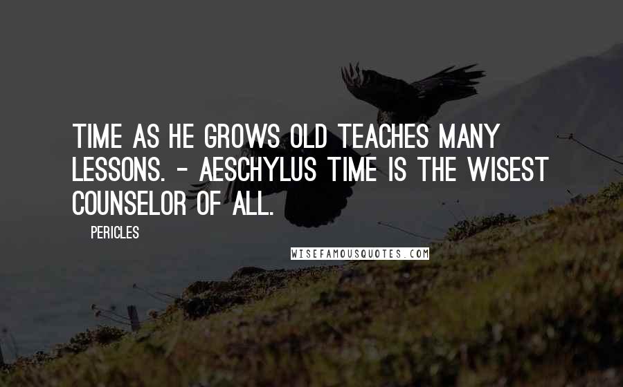 Pericles Quotes: Time as he grows old teaches many lessons. - Aeschylus Time is the wisest counselor of all.