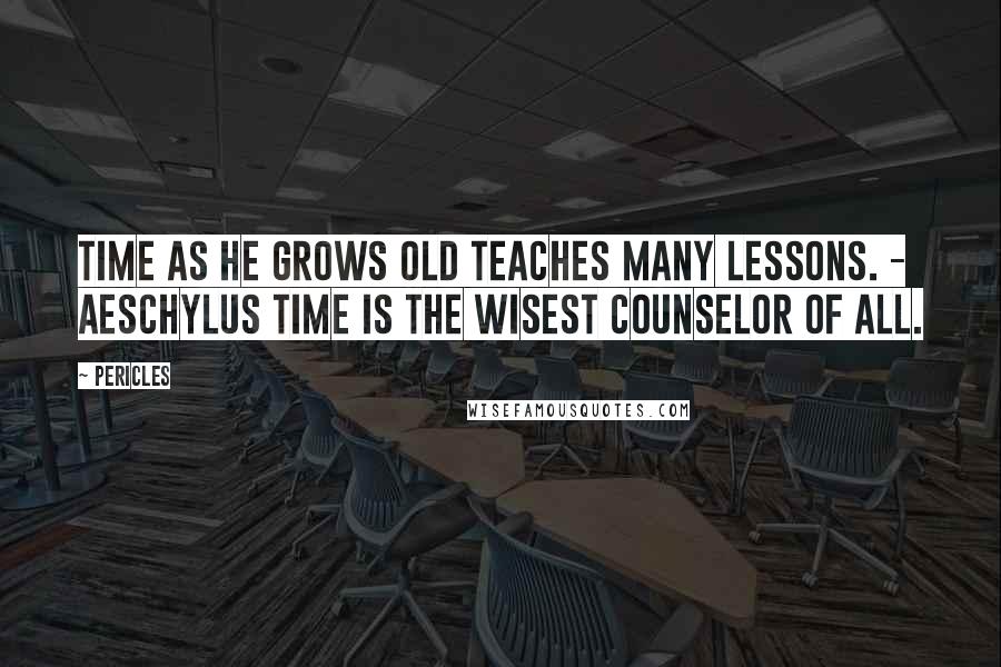 Pericles Quotes: Time as he grows old teaches many lessons. - Aeschylus Time is the wisest counselor of all.