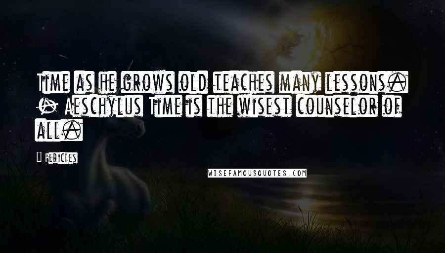 Pericles Quotes: Time as he grows old teaches many lessons. - Aeschylus Time is the wisest counselor of all.