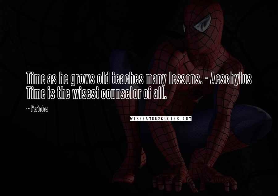 Pericles Quotes: Time as he grows old teaches many lessons. - Aeschylus Time is the wisest counselor of all.