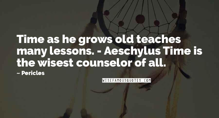 Pericles Quotes: Time as he grows old teaches many lessons. - Aeschylus Time is the wisest counselor of all.