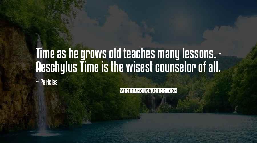 Pericles Quotes: Time as he grows old teaches many lessons. - Aeschylus Time is the wisest counselor of all.