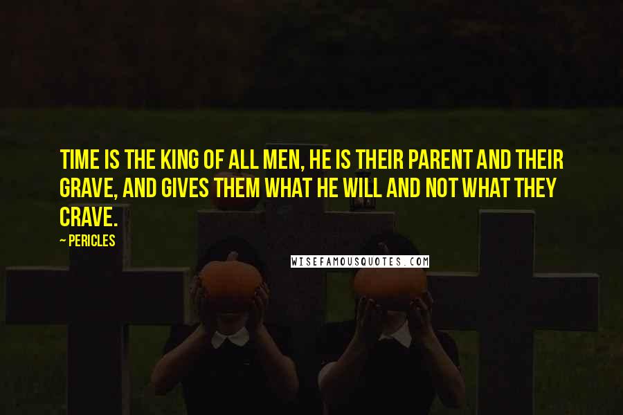 Pericles Quotes: Time is the king of all men, he is their parent and their grave, and gives them what he will and not what they crave.