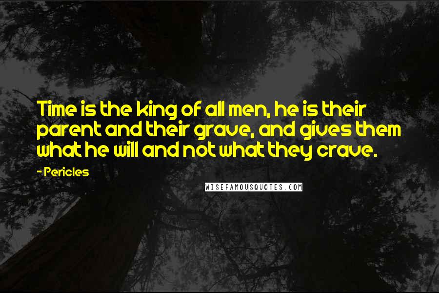 Pericles Quotes: Time is the king of all men, he is their parent and their grave, and gives them what he will and not what they crave.