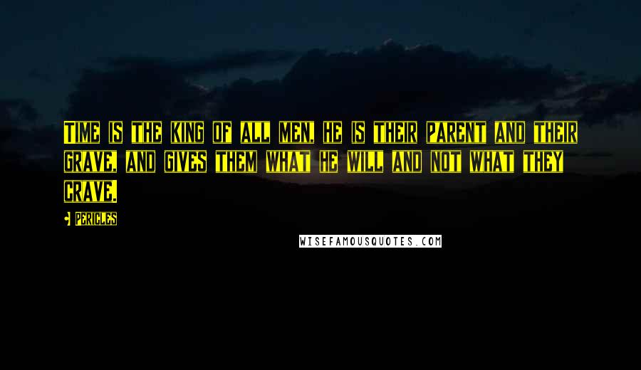 Pericles Quotes: Time is the king of all men, he is their parent and their grave, and gives them what he will and not what they crave.