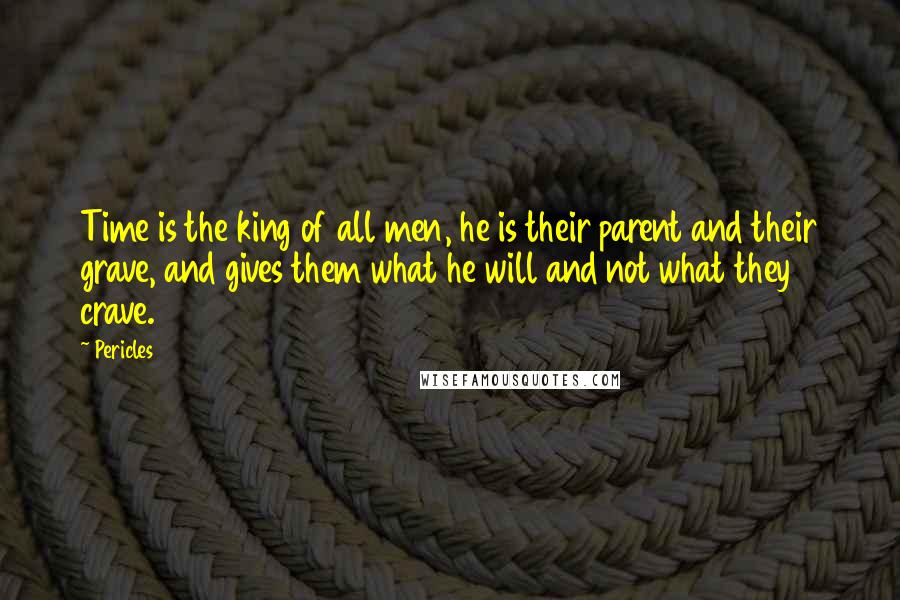 Pericles Quotes: Time is the king of all men, he is their parent and their grave, and gives them what he will and not what they crave.