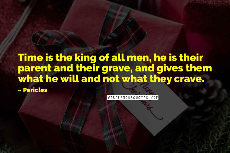 Pericles Quotes: Time is the king of all men, he is their parent and their grave, and gives them what he will and not what they crave.