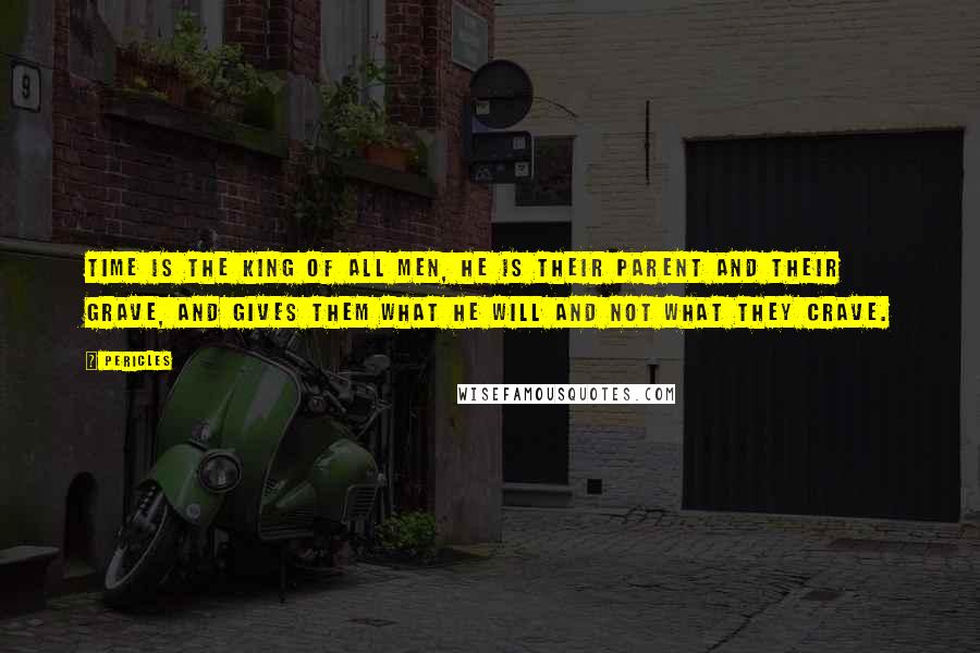 Pericles Quotes: Time is the king of all men, he is their parent and their grave, and gives them what he will and not what they crave.