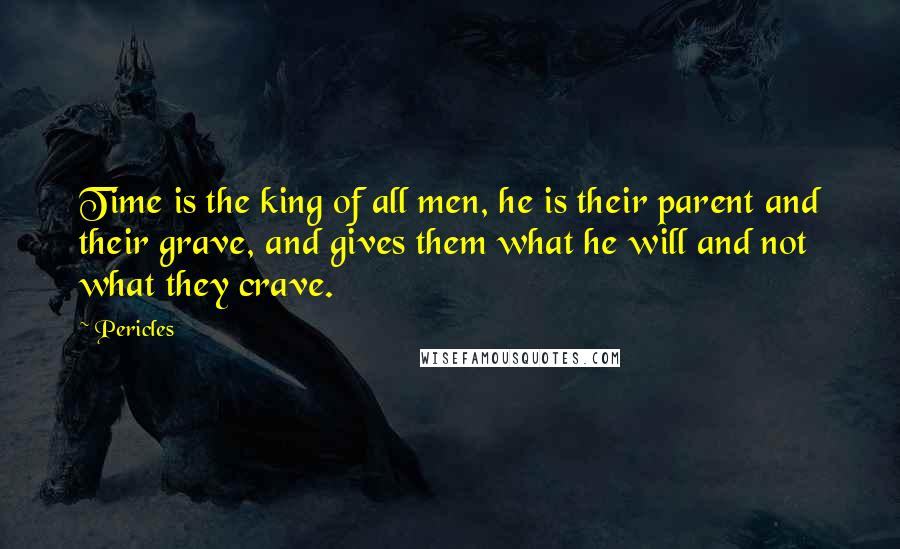 Pericles Quotes: Time is the king of all men, he is their parent and their grave, and gives them what he will and not what they crave.