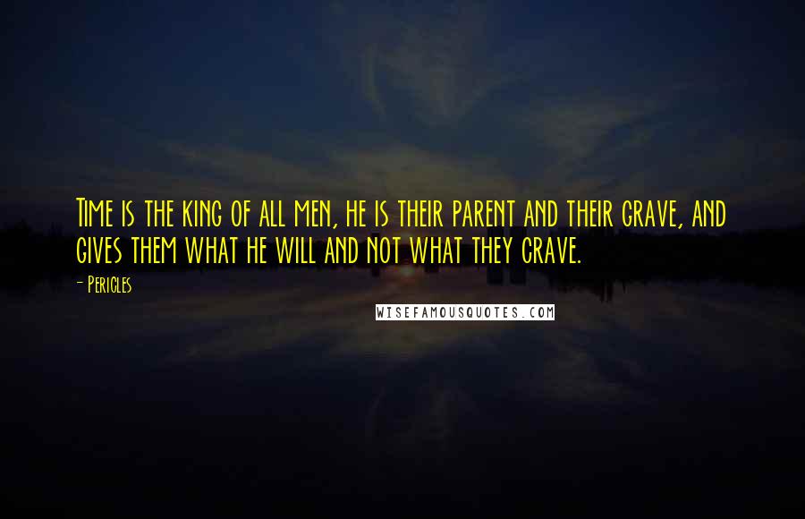 Pericles Quotes: Time is the king of all men, he is their parent and their grave, and gives them what he will and not what they crave.