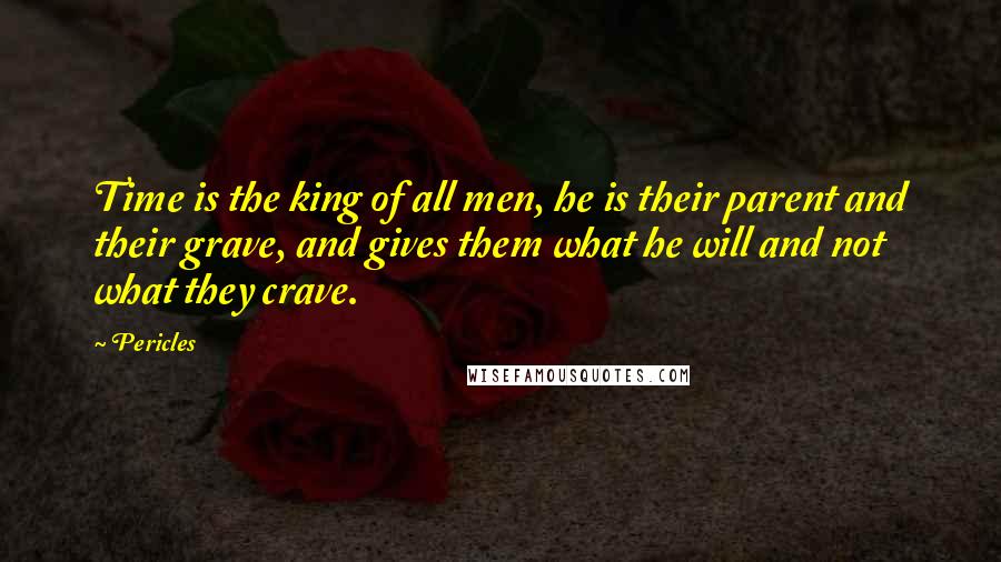 Pericles Quotes: Time is the king of all men, he is their parent and their grave, and gives them what he will and not what they crave.