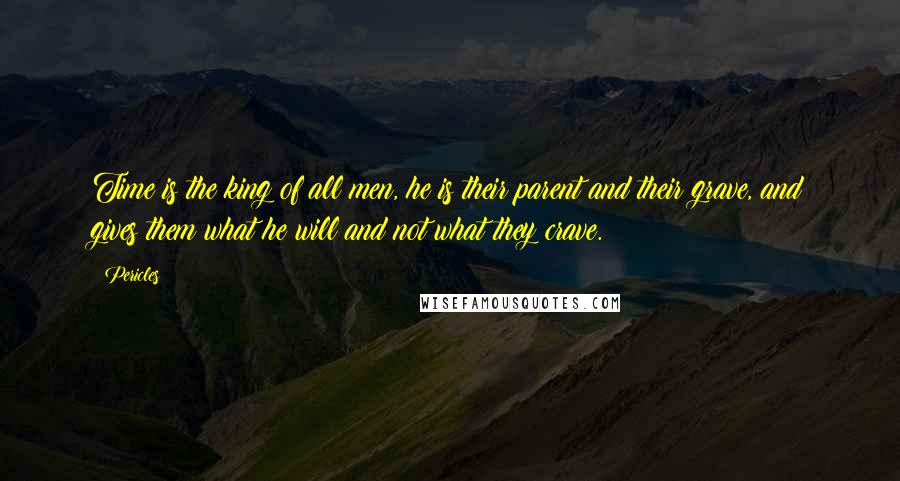 Pericles Quotes: Time is the king of all men, he is their parent and their grave, and gives them what he will and not what they crave.