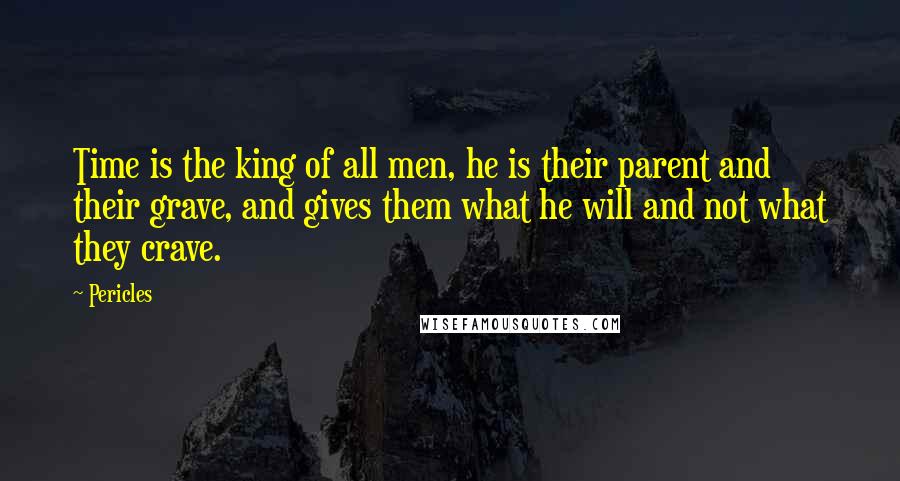 Pericles Quotes: Time is the king of all men, he is their parent and their grave, and gives them what he will and not what they crave.