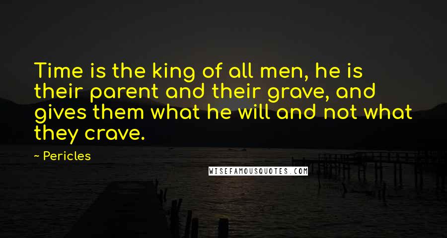 Pericles Quotes: Time is the king of all men, he is their parent and their grave, and gives them what he will and not what they crave.