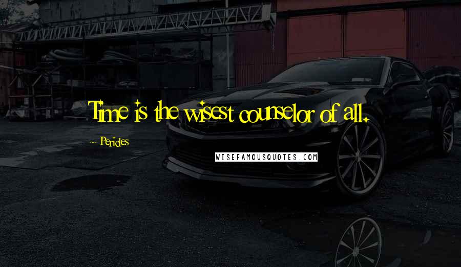 Pericles Quotes: Time is the wisest counselor of all.