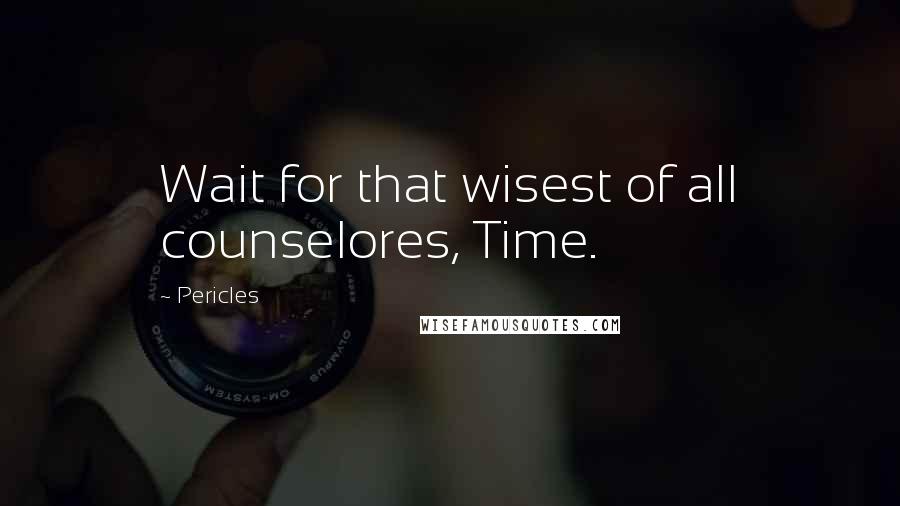 Pericles Quotes: Wait for that wisest of all counselores, Time.