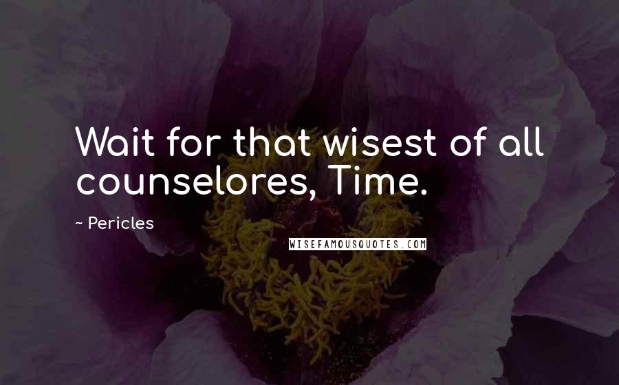 Pericles Quotes: Wait for that wisest of all counselores, Time.