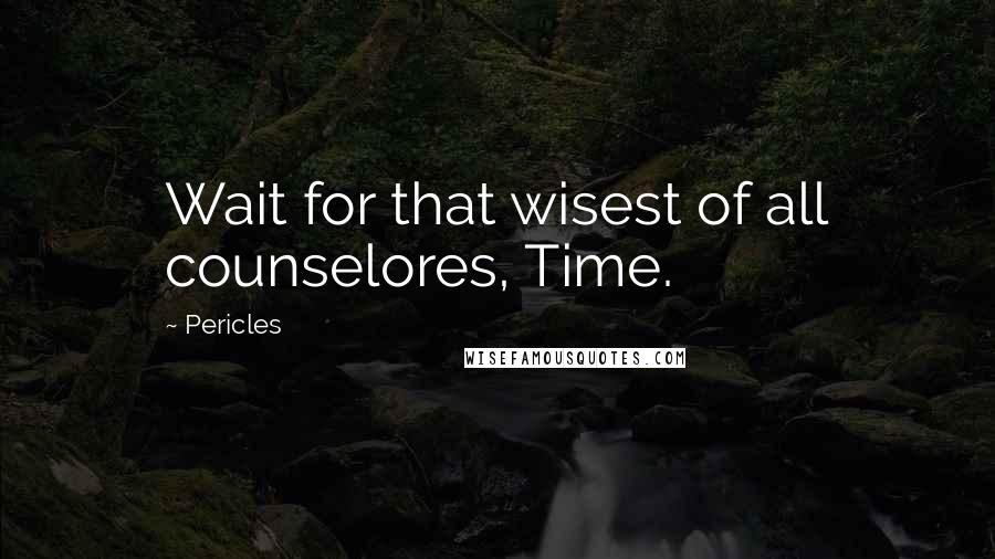 Pericles Quotes: Wait for that wisest of all counselores, Time.