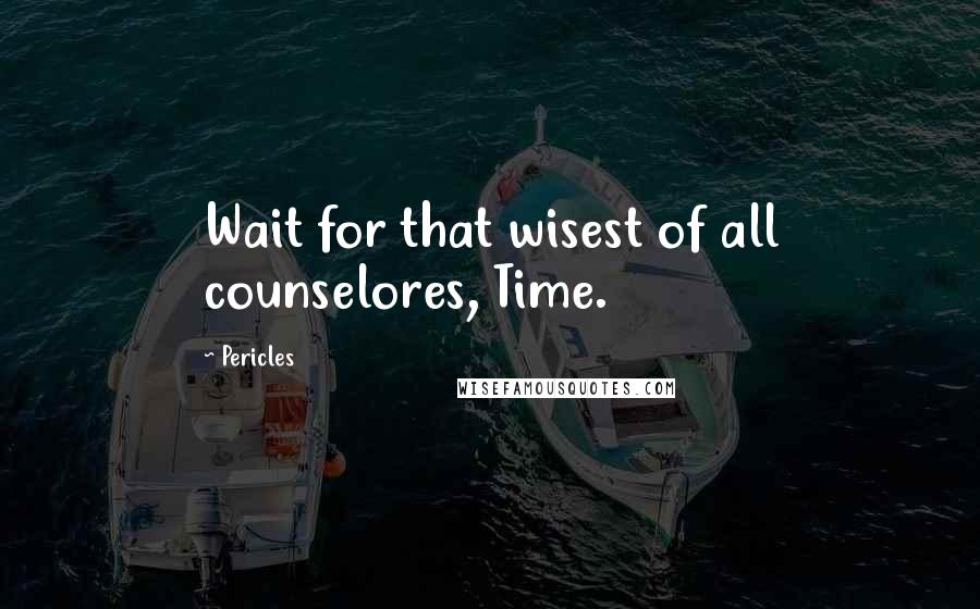 Pericles Quotes: Wait for that wisest of all counselores, Time.