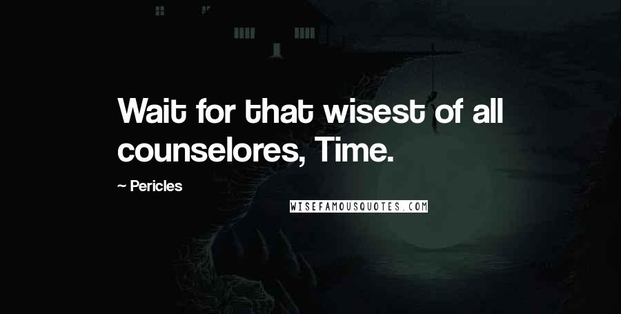 Pericles Quotes: Wait for that wisest of all counselores, Time.