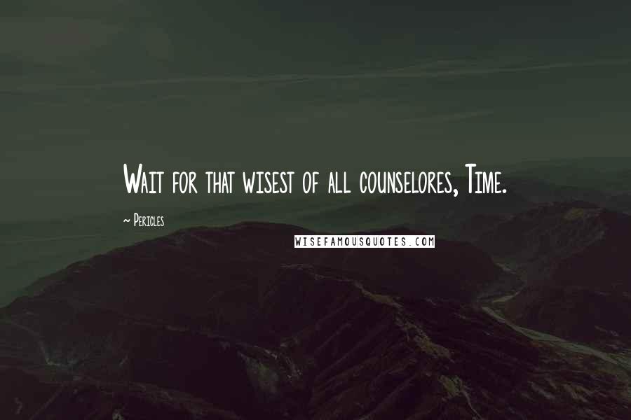 Pericles Quotes: Wait for that wisest of all counselores, Time.