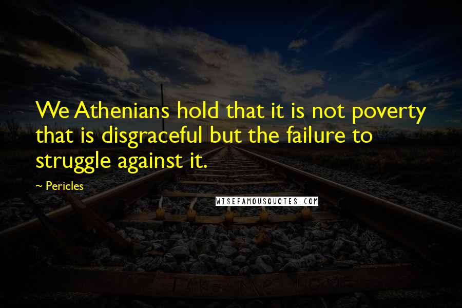 Pericles Quotes: We Athenians hold that it is not poverty that is disgraceful but the failure to struggle against it.