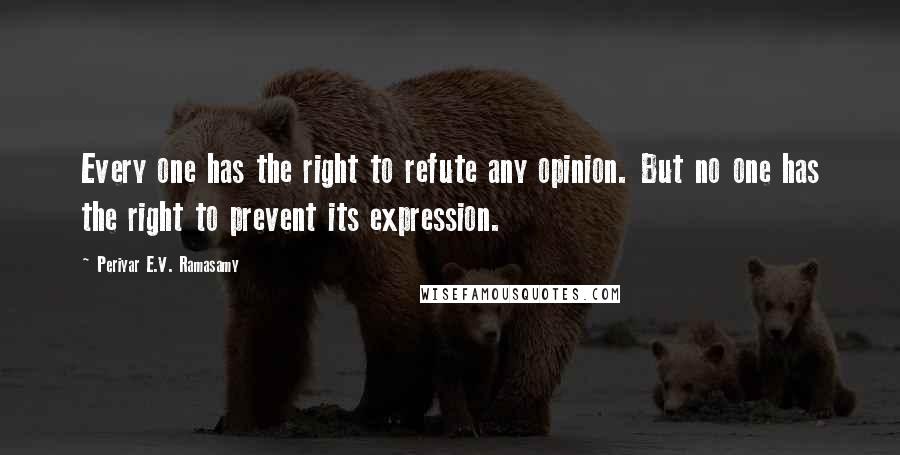 Periyar E.V. Ramasamy Quotes: Every one has the right to refute any opinion. But no one has the right to prevent its expression.