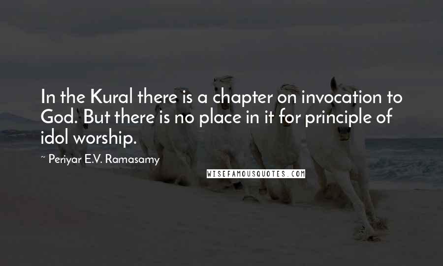 Periyar E.V. Ramasamy Quotes: In the Kural there is a chapter on invocation to God. But there is no place in it for principle of idol worship.