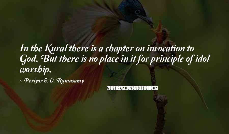 Periyar E.V. Ramasamy Quotes: In the Kural there is a chapter on invocation to God. But there is no place in it for principle of idol worship.