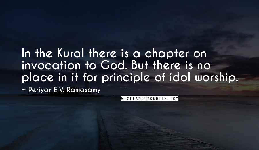 Periyar E.V. Ramasamy Quotes: In the Kural there is a chapter on invocation to God. But there is no place in it for principle of idol worship.