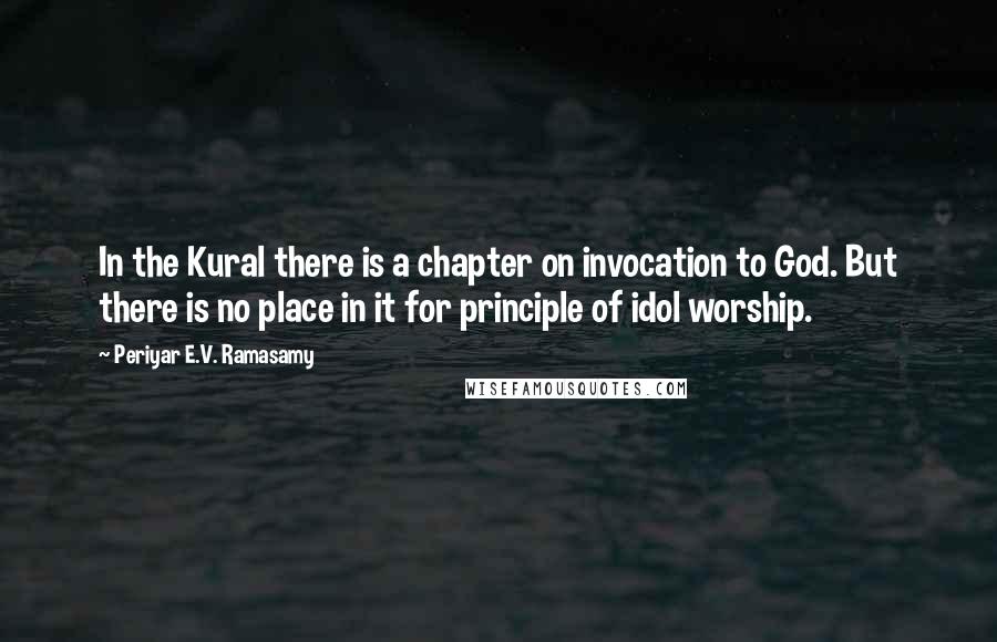 Periyar E.V. Ramasamy Quotes: In the Kural there is a chapter on invocation to God. But there is no place in it for principle of idol worship.