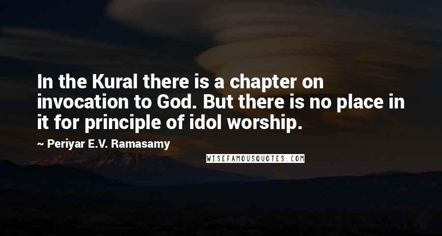 Periyar E.V. Ramasamy Quotes: In the Kural there is a chapter on invocation to God. But there is no place in it for principle of idol worship.