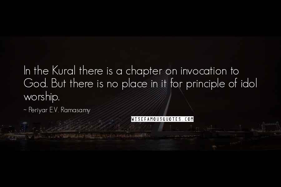 Periyar E.V. Ramasamy Quotes: In the Kural there is a chapter on invocation to God. But there is no place in it for principle of idol worship.
