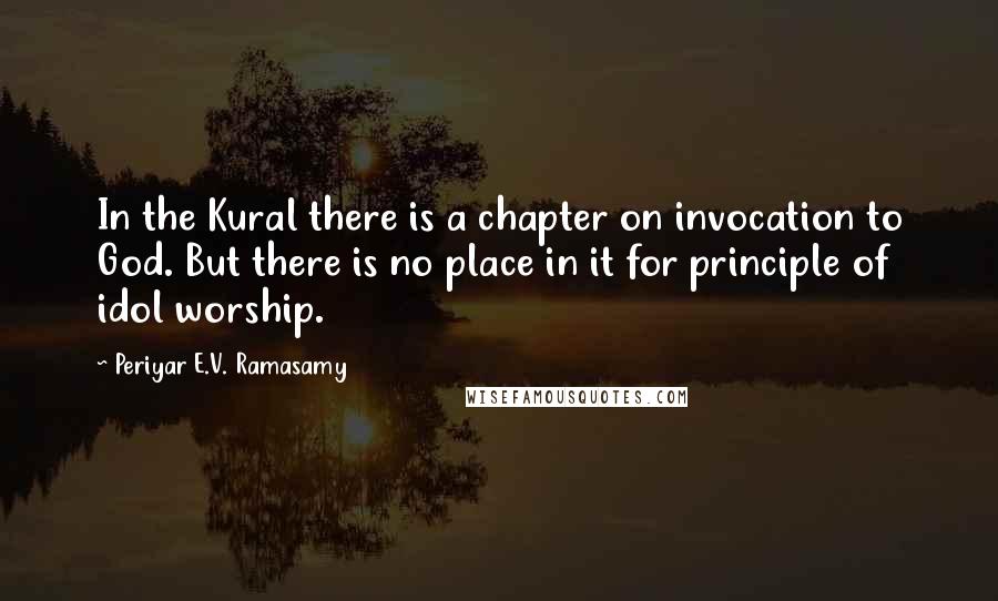 Periyar E.V. Ramasamy Quotes: In the Kural there is a chapter on invocation to God. But there is no place in it for principle of idol worship.