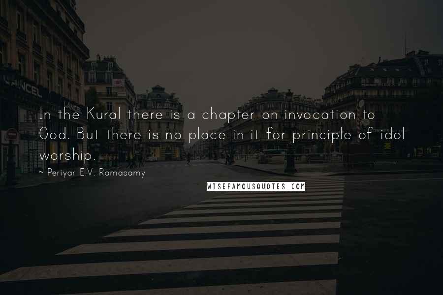 Periyar E.V. Ramasamy Quotes: In the Kural there is a chapter on invocation to God. But there is no place in it for principle of idol worship.