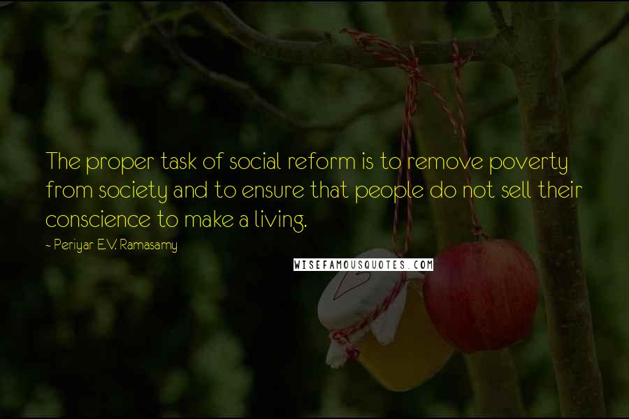 Periyar E.V. Ramasamy Quotes: The proper task of social reform is to remove poverty from society and to ensure that people do not sell their conscience to make a living.